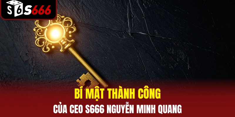 Bí mật thành công của CEO S666 Nguyễn Minh Quang