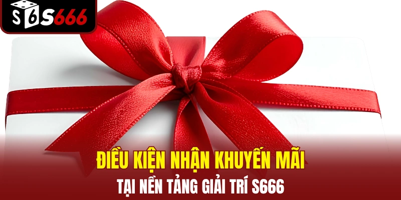 Điều kiện nhận khuyến mãi tại nền tảng giải trí S666