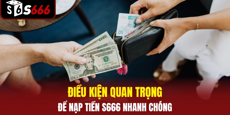 Điều kiện quan trọng để nạp tiền S666 nhanh chóng