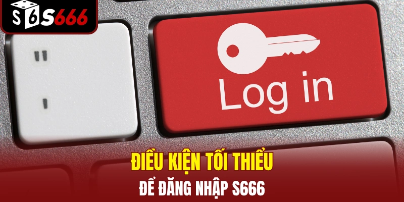 Điều kiện tối thiểu để đăng nhập S666 thành công