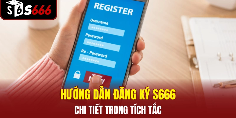 Hướng dẫn đăng ký S666 chi tiết trong tích tắc