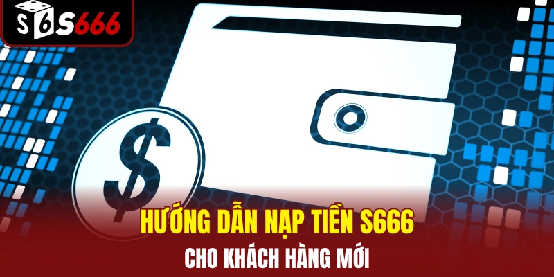 Hướng dẫn nạp tiền S666 đơn giản dành cho khách hàng mới