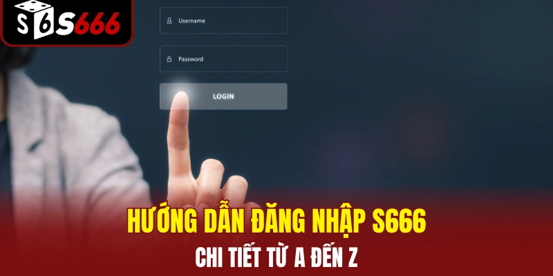 Hướng dẫn thao tác đăng nhập S666 chi tiết từ A–Z