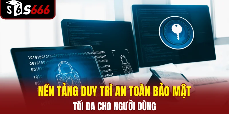 Nền tảng duy trì an toàn bảo mật tối đa cho người dùng
