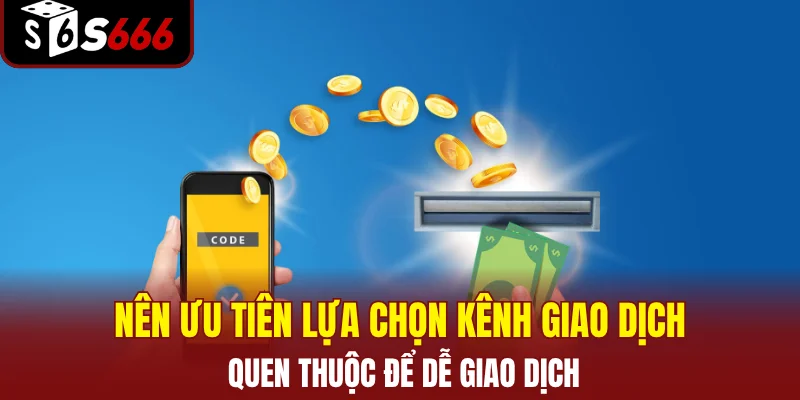 Nên ưu tiên lựa chọn kênh giao dịch quen thuộc để dễ giao dịch