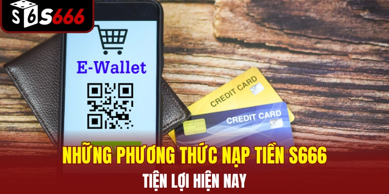 Những phương thức nạp tiền S666 tiện lợi hiện nay