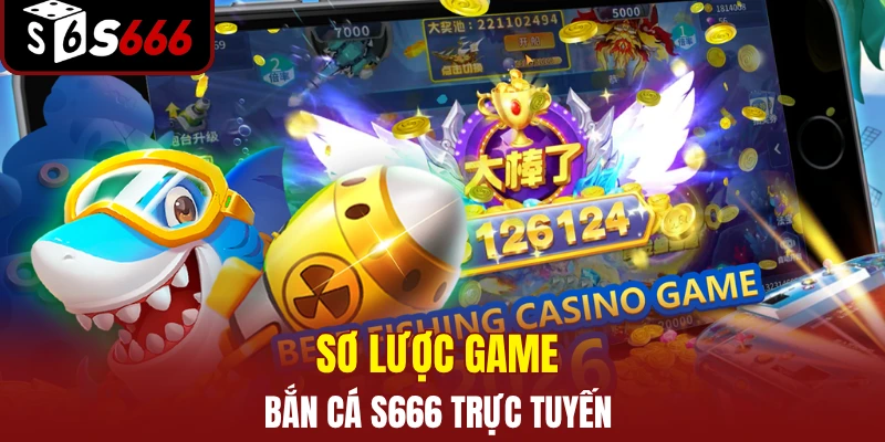 Sơ lược game bắn cá S666 trực tuyến  
