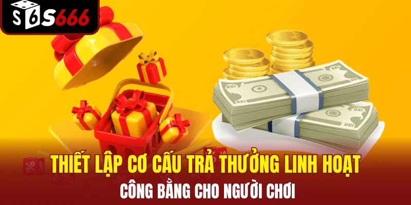 Thiết lập cơ cấu trả thưởng linh hoạt dựa, công bằng cho người chơi