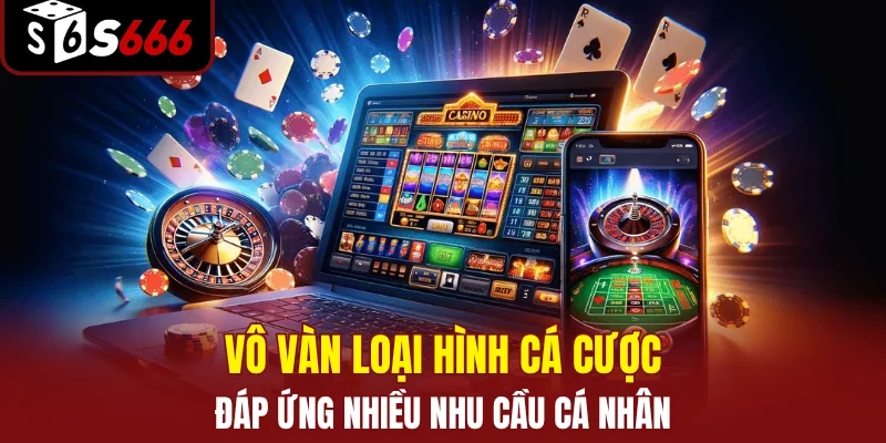 Vô vàn loại hình cá cược đáp ứng nhiều nhu cầu cá nhân